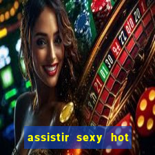 assistir sexy hot online gratis